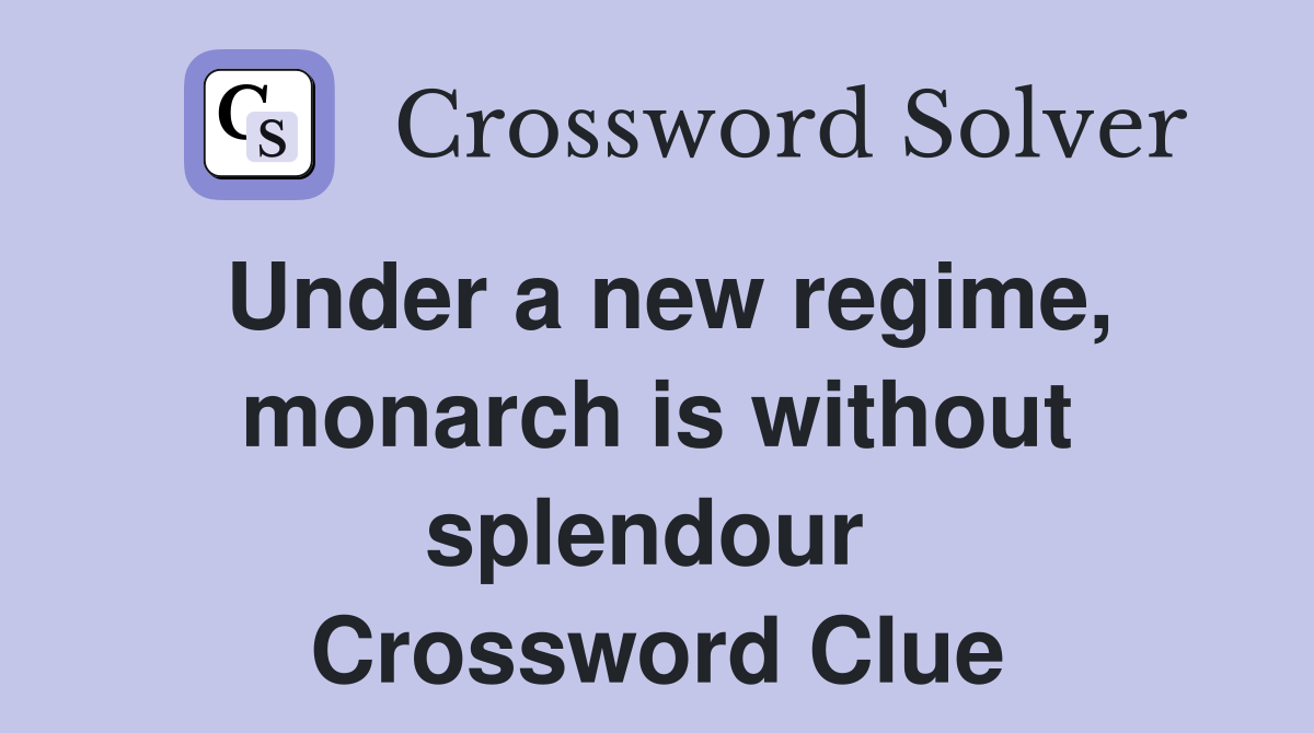 Under a new regime, monarch is without splendour  Crossword Clue