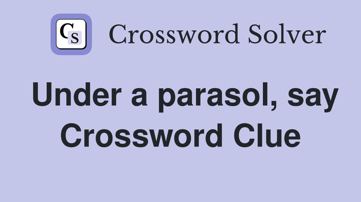 Under a parasol, say Crossword Clue