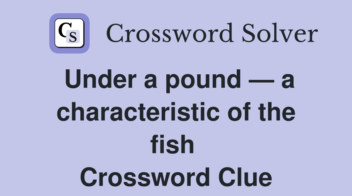 Under a pound — a characteristic of the fish  Crossword Clue