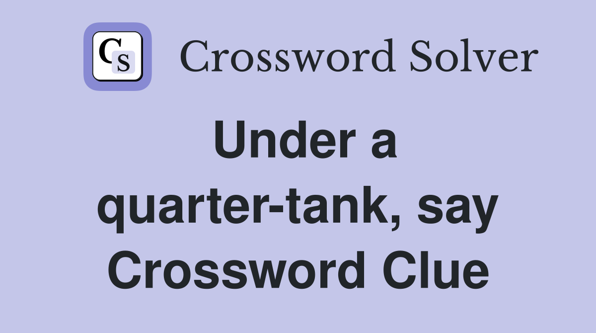 Under a quarter-tank, say Crossword Clue