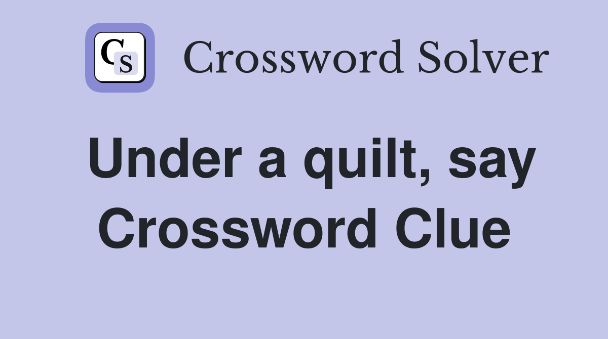 Under a quilt, say Crossword Clue