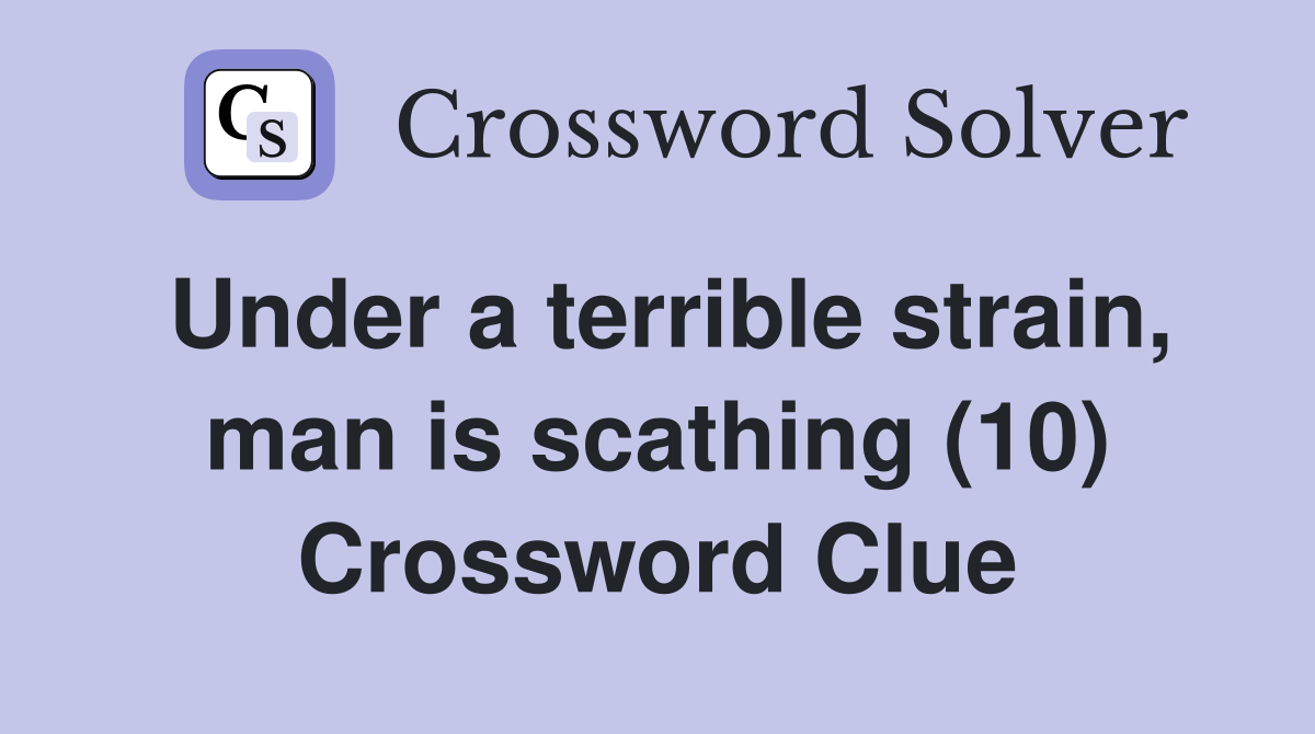 Under a terrible strain, man is scathing (10) Crossword Clue