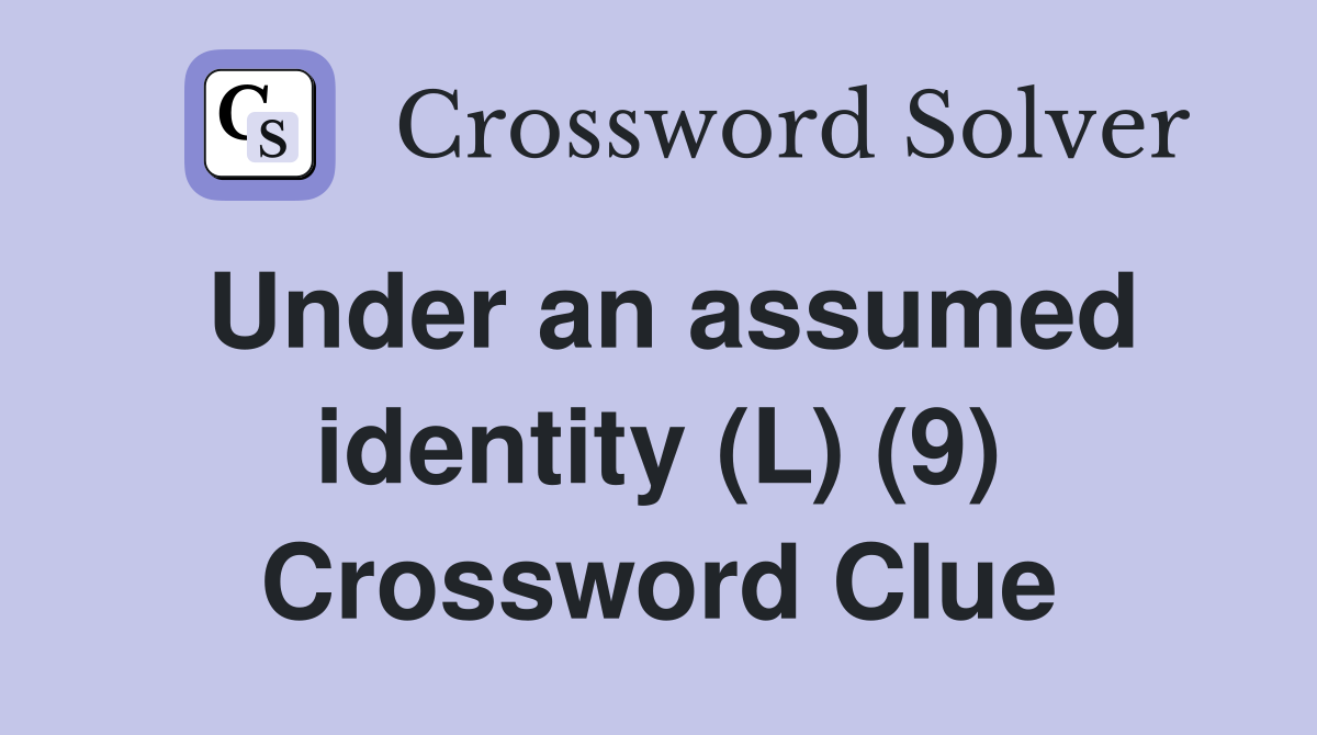 Under an assumed identity (L) (9) Crossword Clue