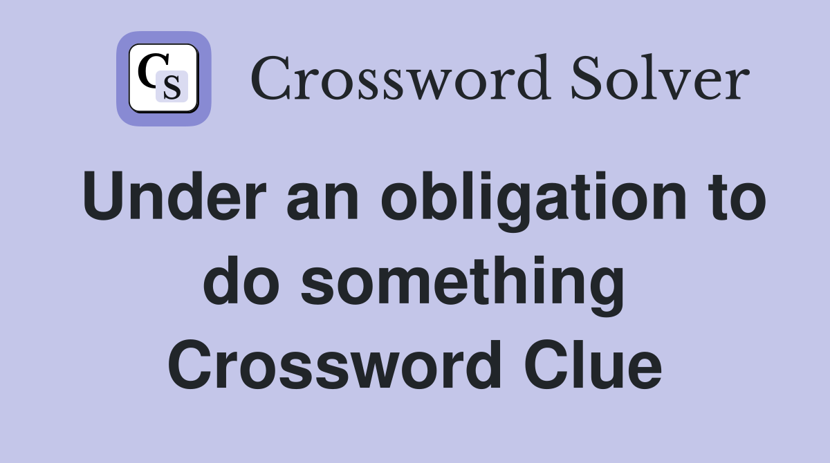 Under an obligation to do something Crossword Clue