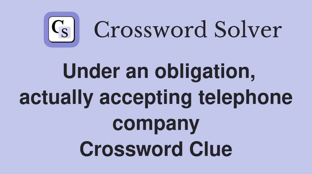 Under an obligation, actually accepting telephone company Crossword Clue