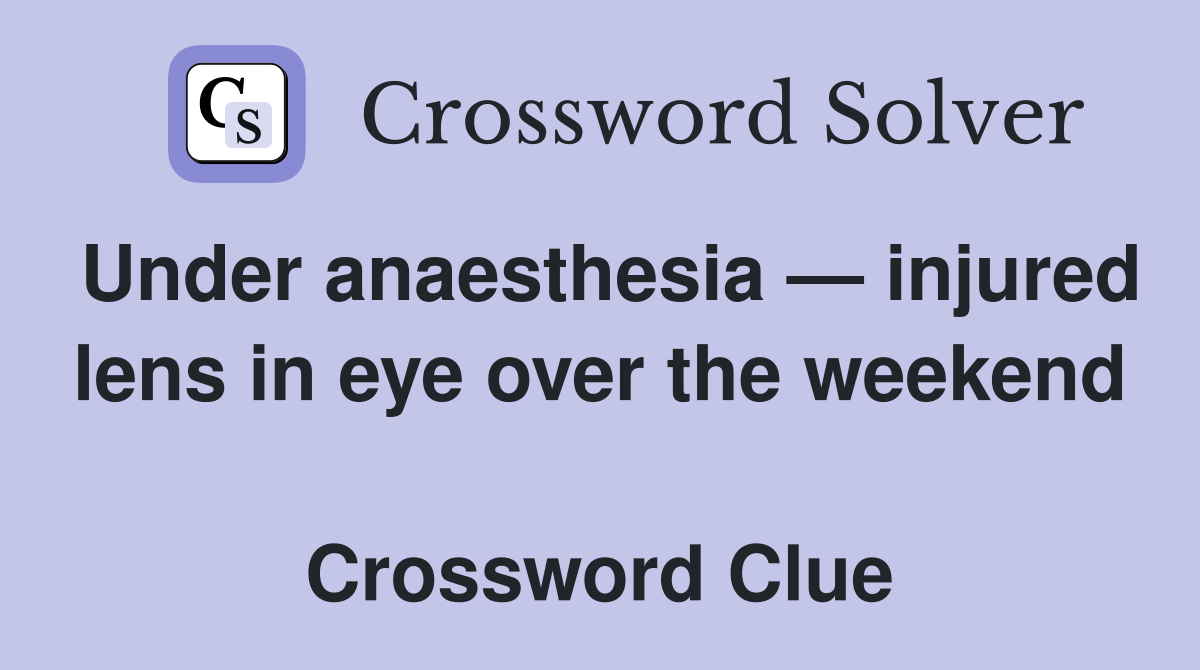 Under anaesthesia — injured lens in eye over the weekend  Crossword Clue