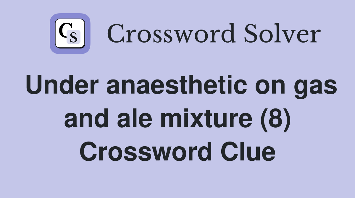 Under anaesthetic on gas and ale mixture (8) Crossword Clue