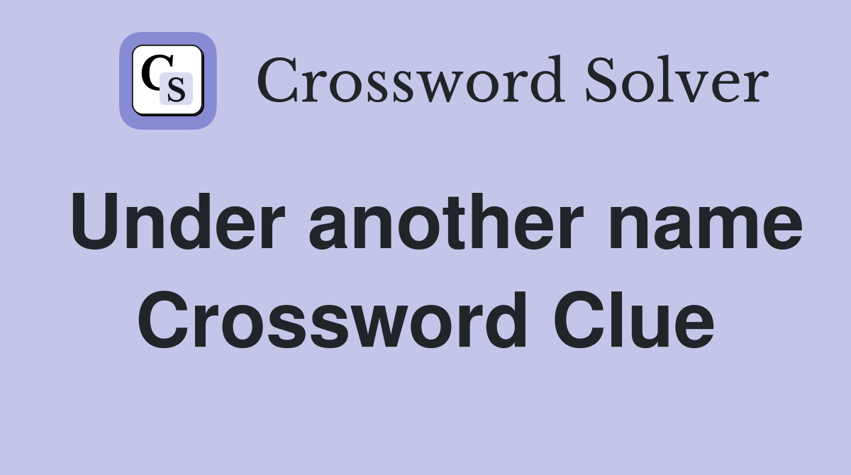 Under another name Crossword Clue