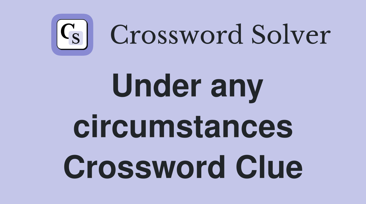 Under any circumstances Crossword Clue