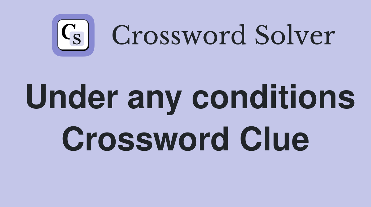 Under any conditions Crossword Clue