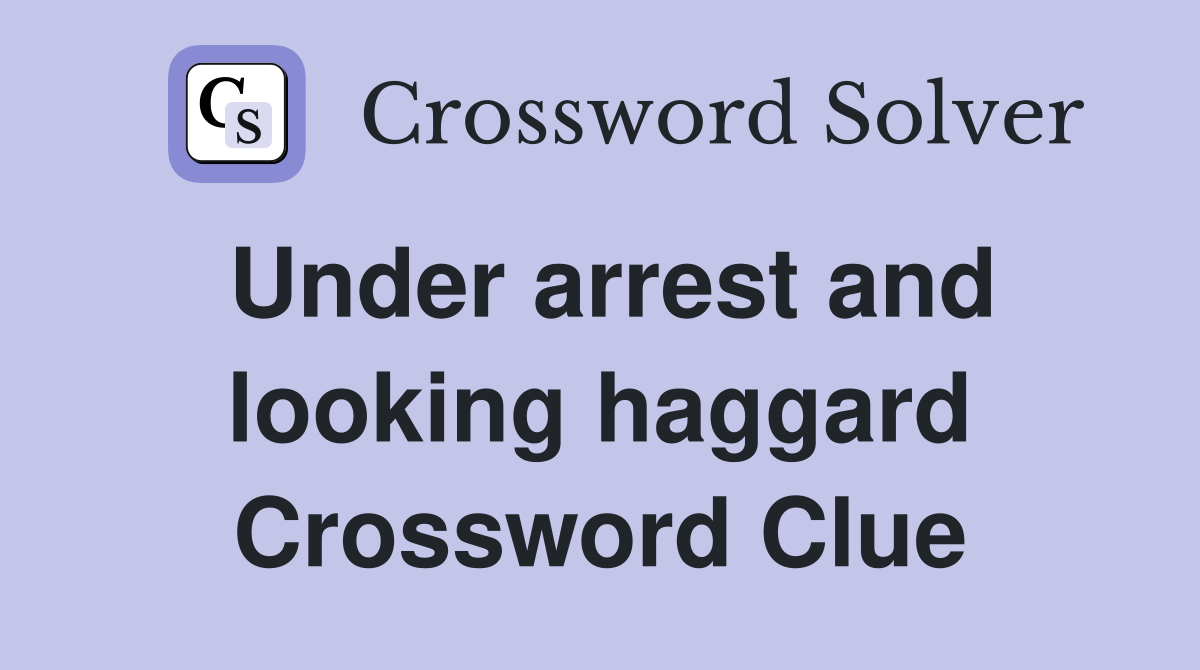 Under arrest and looking haggard Crossword Clue