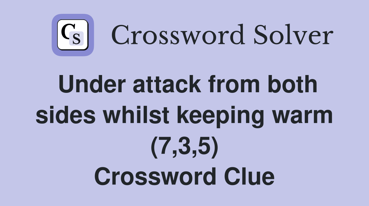 Under attack from both sides whilst keeping warm (7,3,5) Crossword Clue