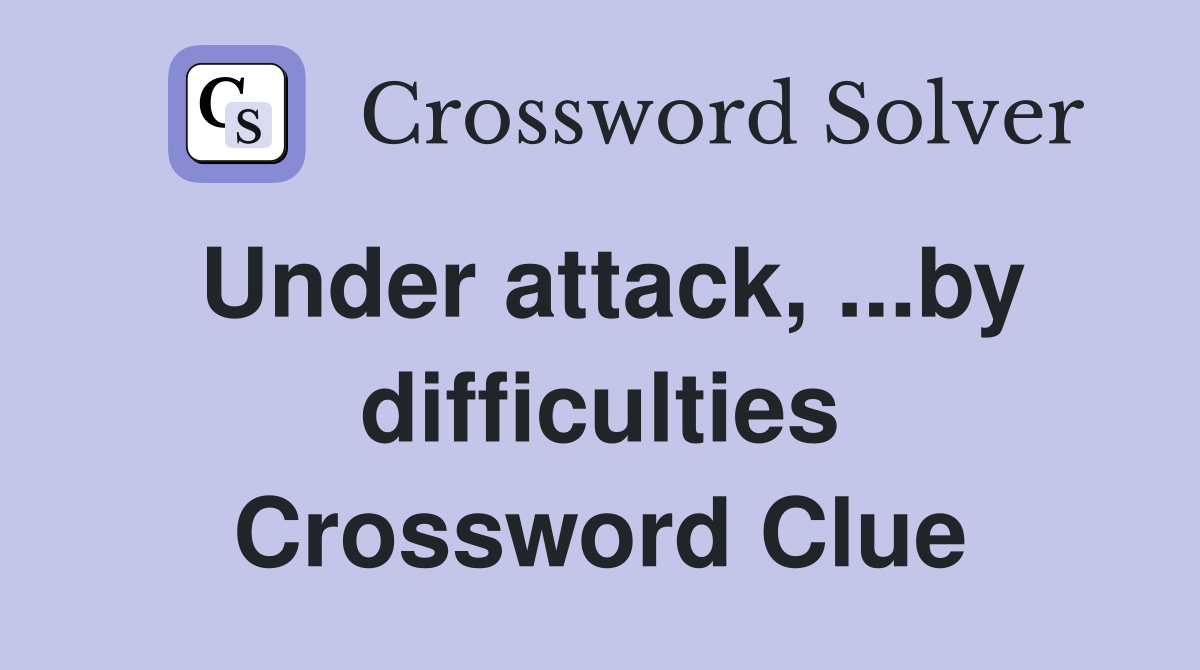 Under attack, ...by difficulties Crossword Clue