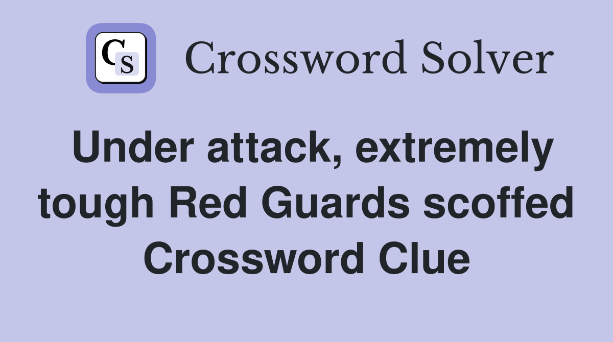 Under attack, extremely tough Red Guards scoffed Crossword Clue