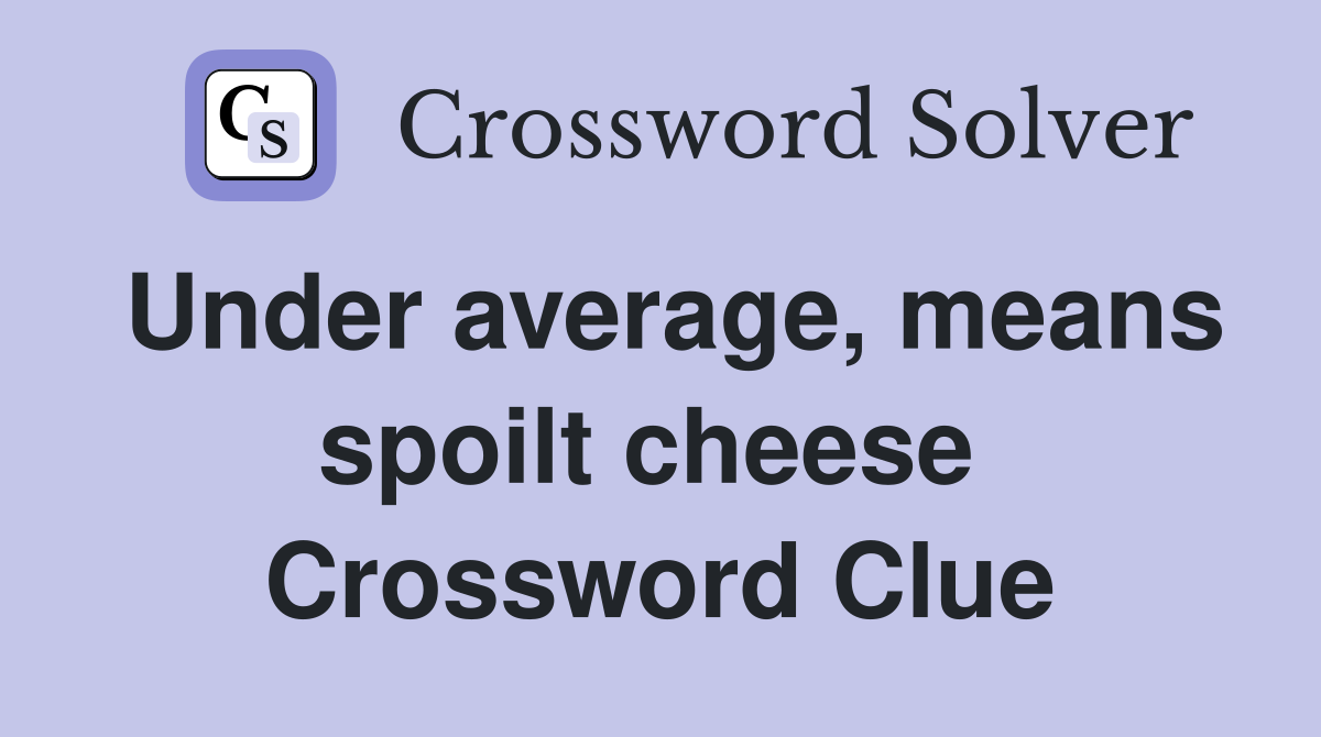 Under average, means spoilt cheese  Crossword Clue