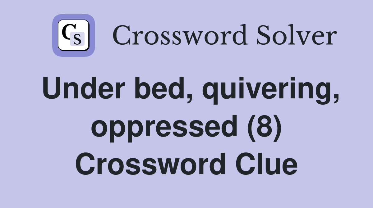 Under bed, quivering, oppressed (8) Crossword Clue