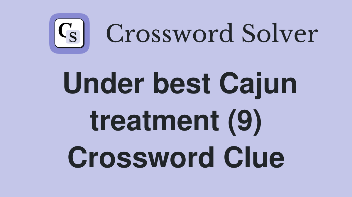 Under best Cajun treatment (9) Crossword Clue