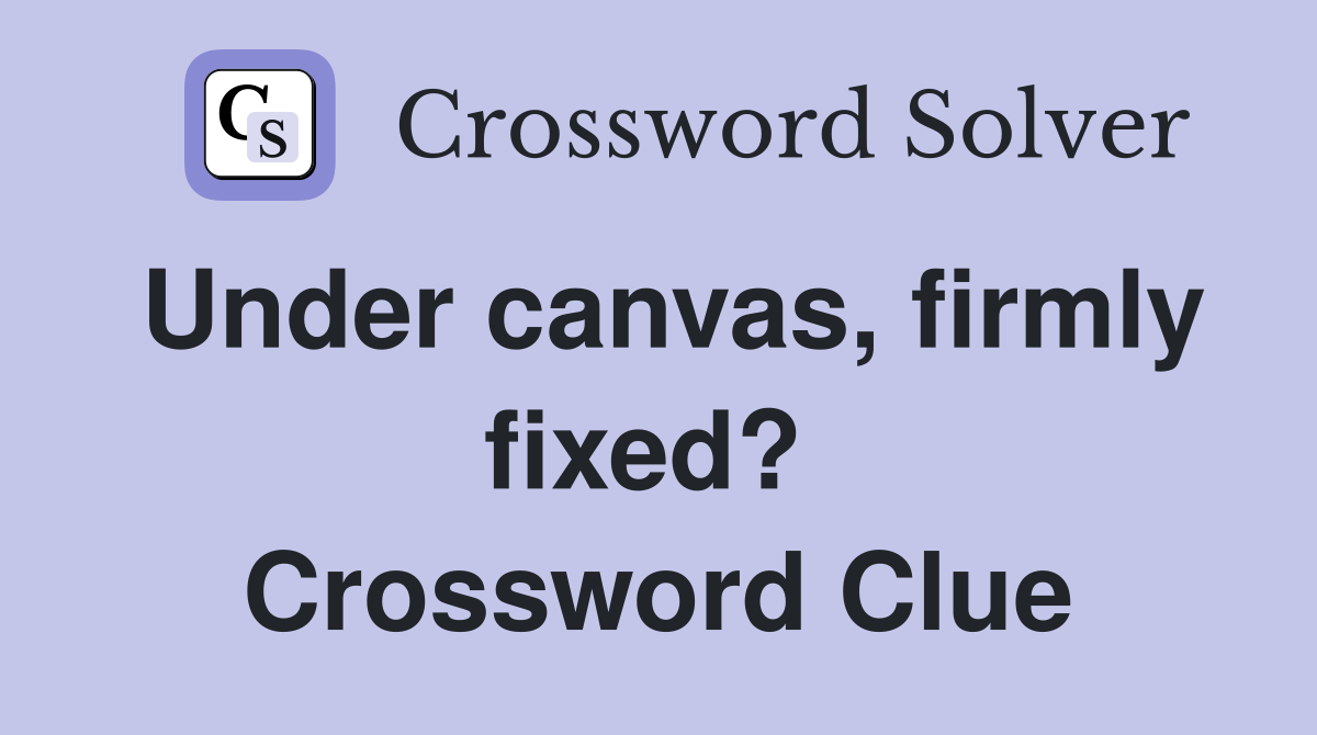 Under canvas, firmly fixed?  Crossword Clue
