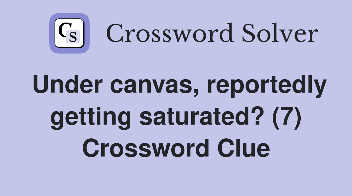 Under canvas, reportedly getting saturated? (7) Crossword Clue