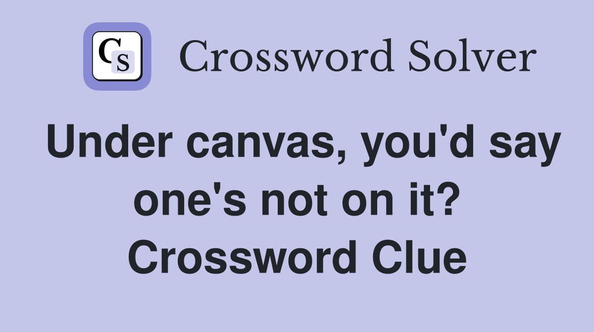 Under canvas, you'd say one's not on it? Crossword Clue