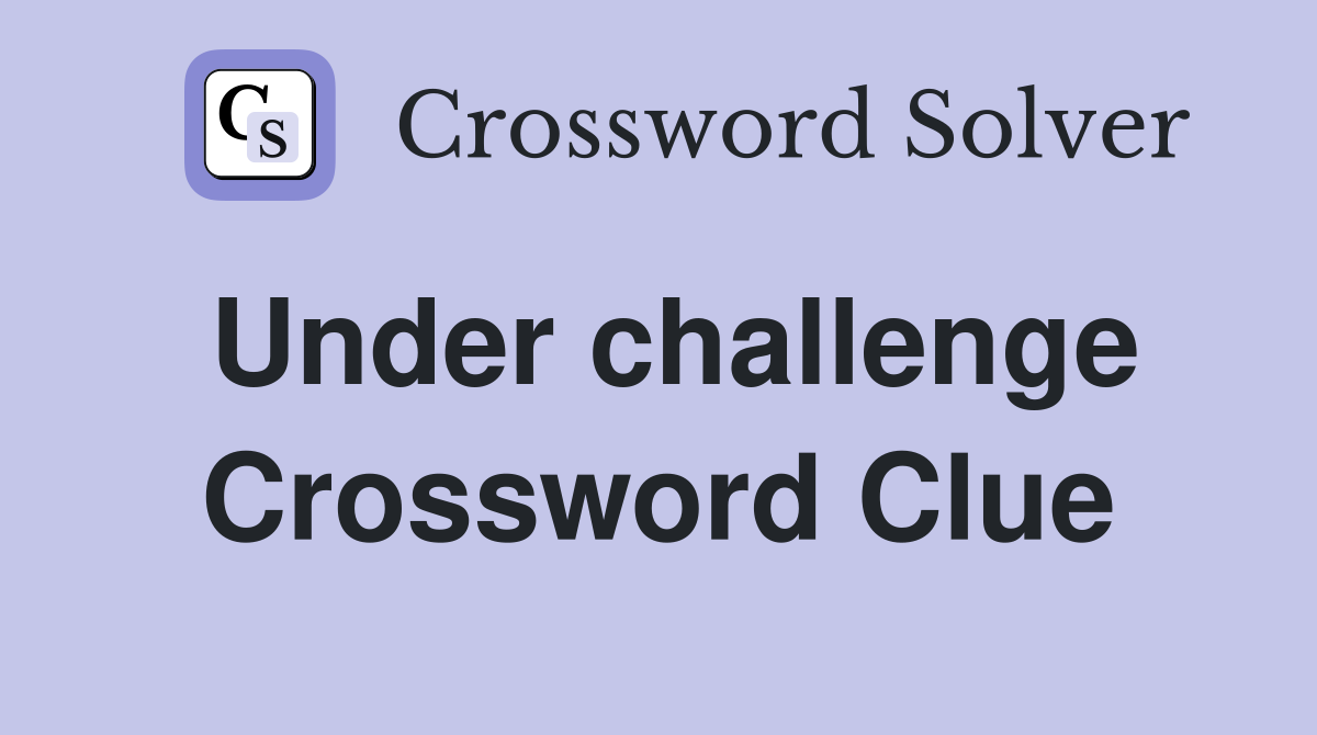 Under challenge Crossword Clue