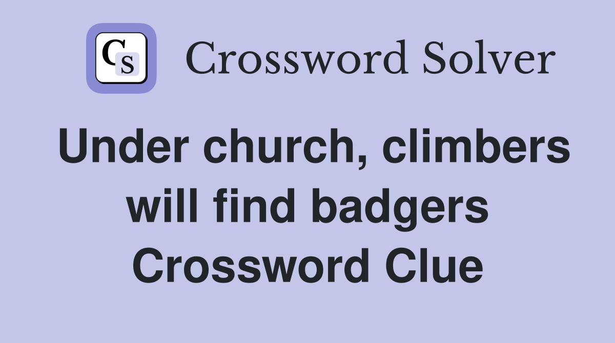Under church, climbers will find badgers Crossword Clue