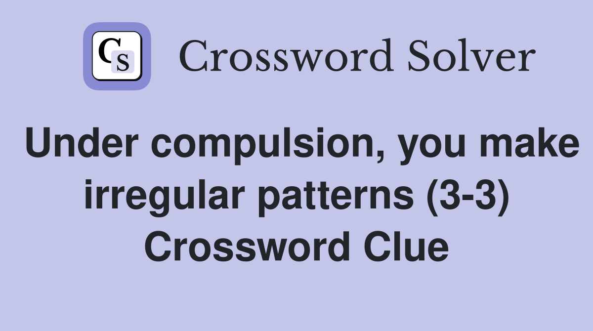 Under compulsion, you make irregular patterns (3-3) Crossword Clue