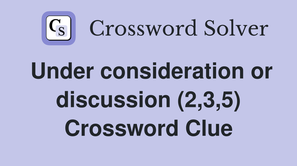 Under consideration or discussion (2,3,5) Crossword Clue