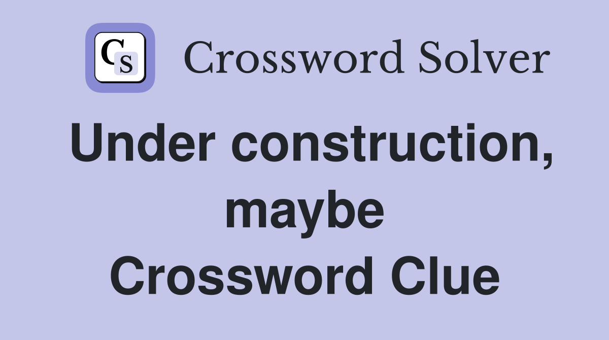 Under construction, maybe Crossword Clue