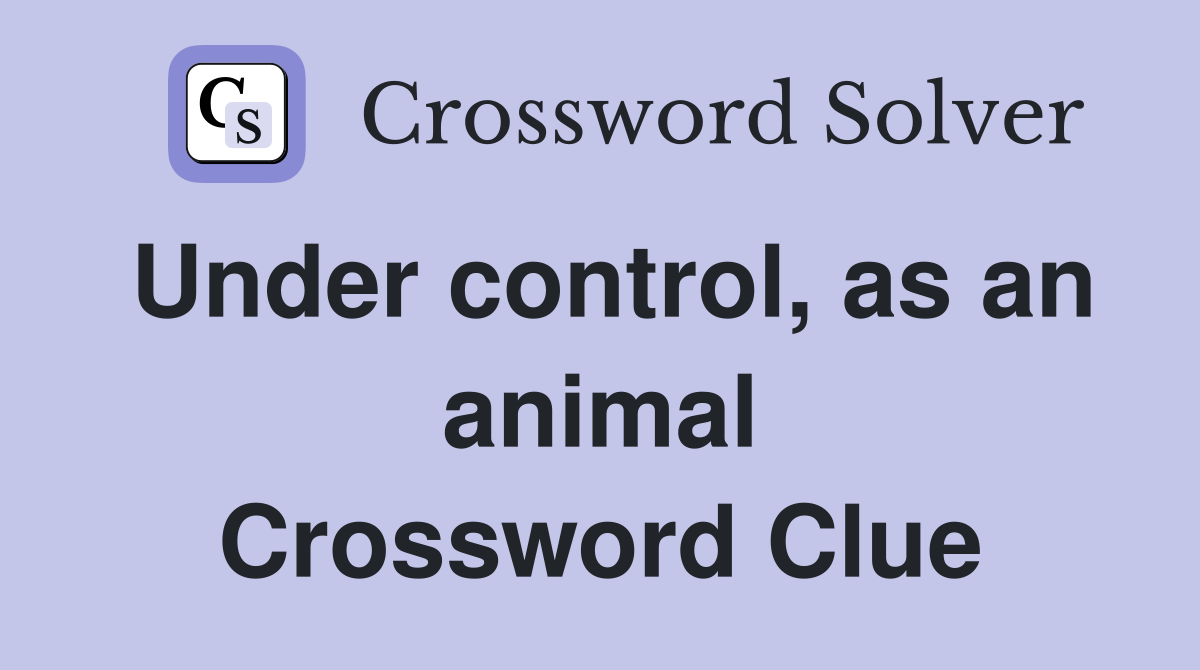 Under control, as an animal Crossword Clue