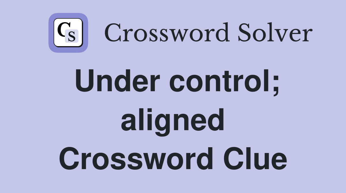 Under control; aligned Crossword Clue