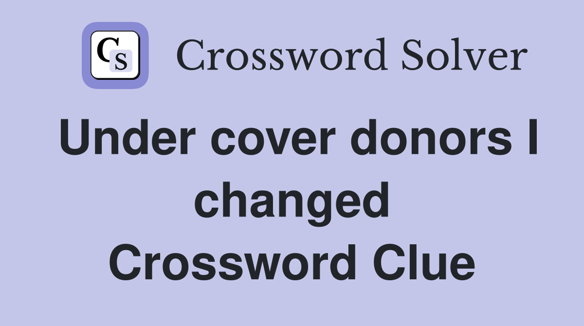 Under cover donors I changed Crossword Clue