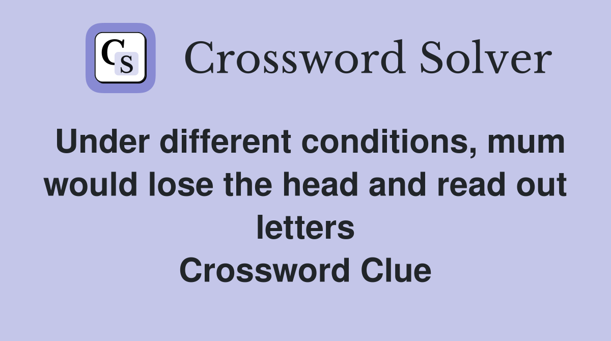 Under different conditions, mum would lose the head and read out letters Crossword Clue
