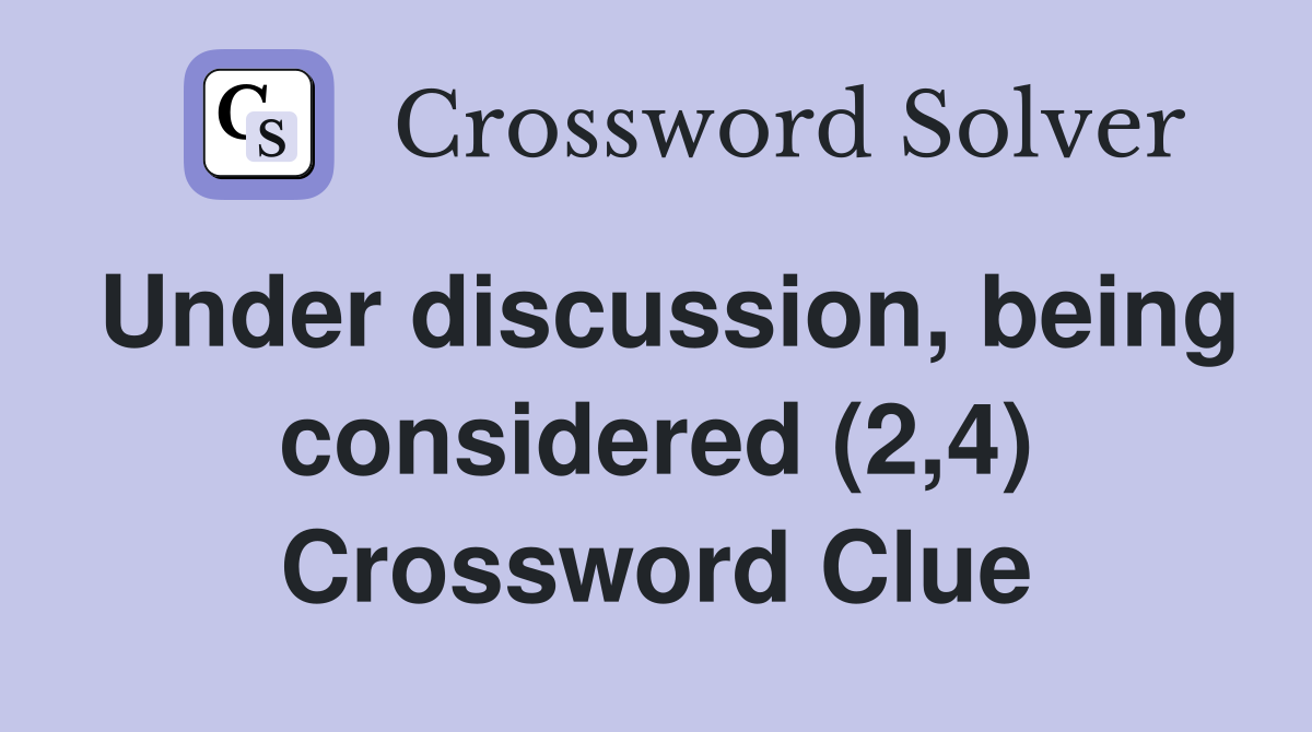 Under discussion, being considered (2,4) Crossword Clue