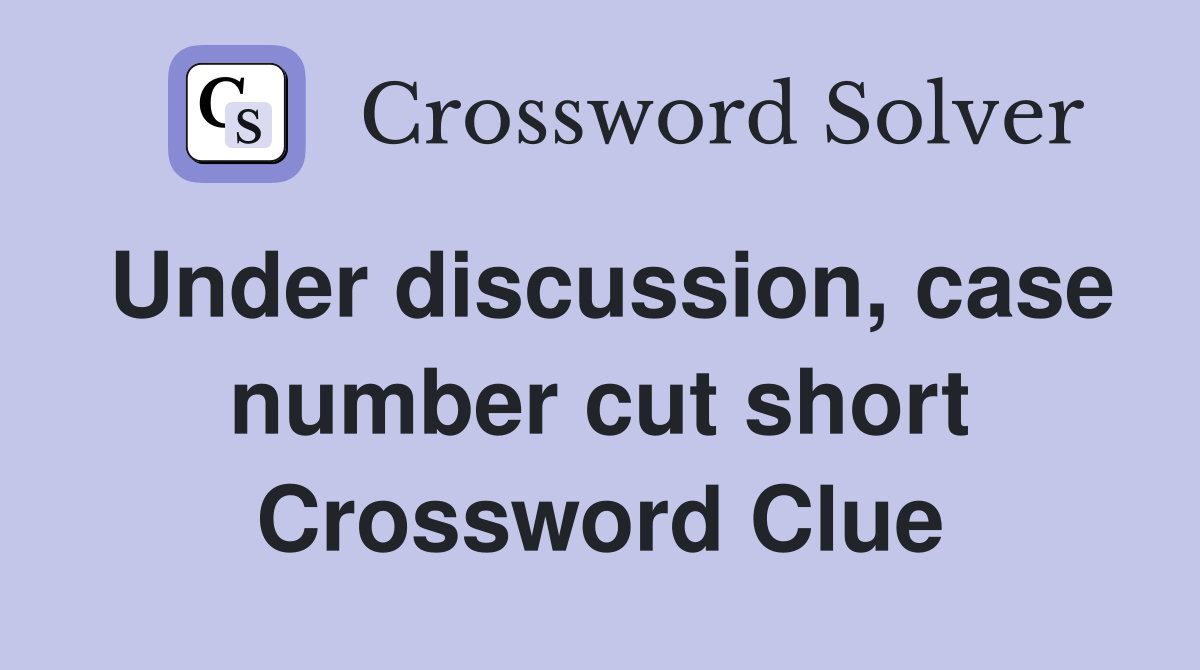 Under discussion, case number cut short Crossword Clue
