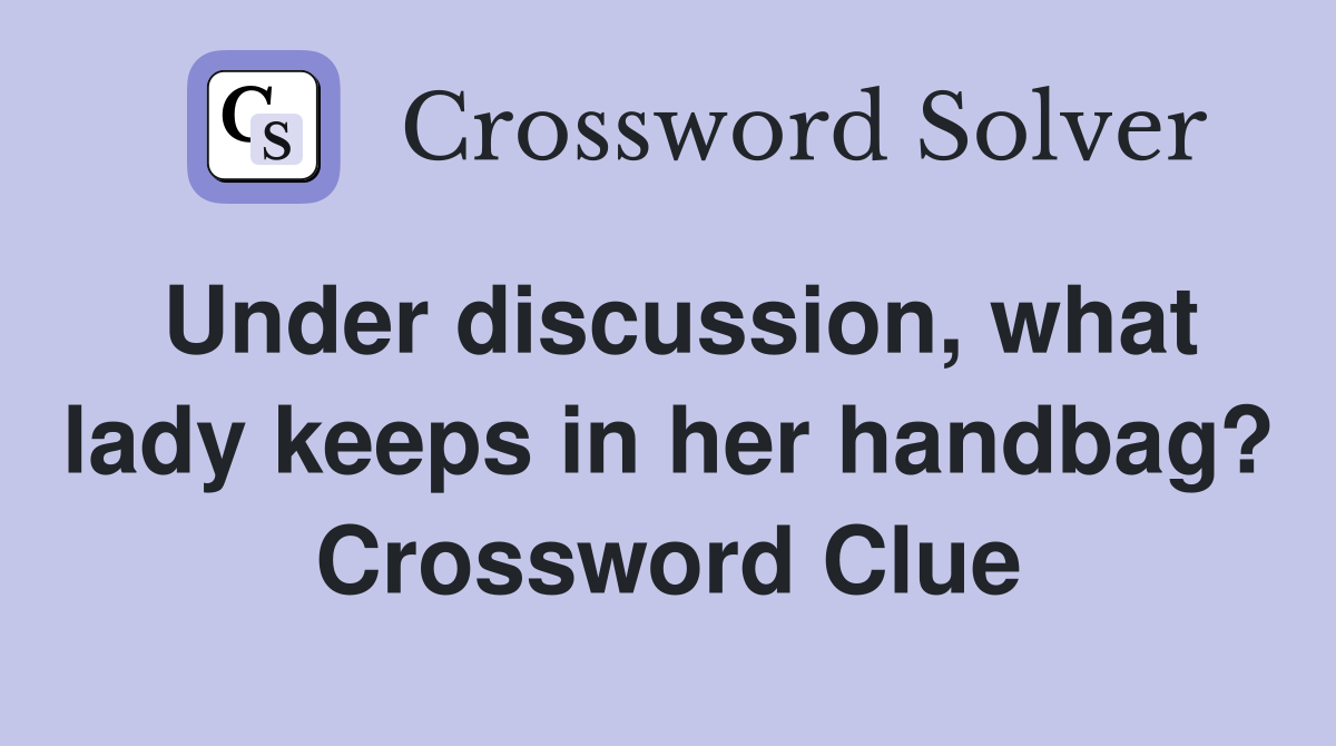 Under discussion, what lady keeps in her handbag? Crossword Clue
