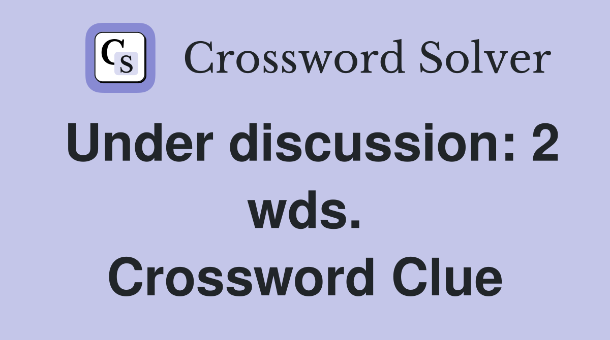 Under discussion: 2 wds. Crossword Clue