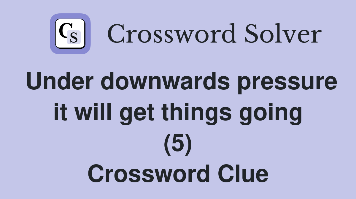 Under downwards pressure it will get things going (5) Crossword Clue