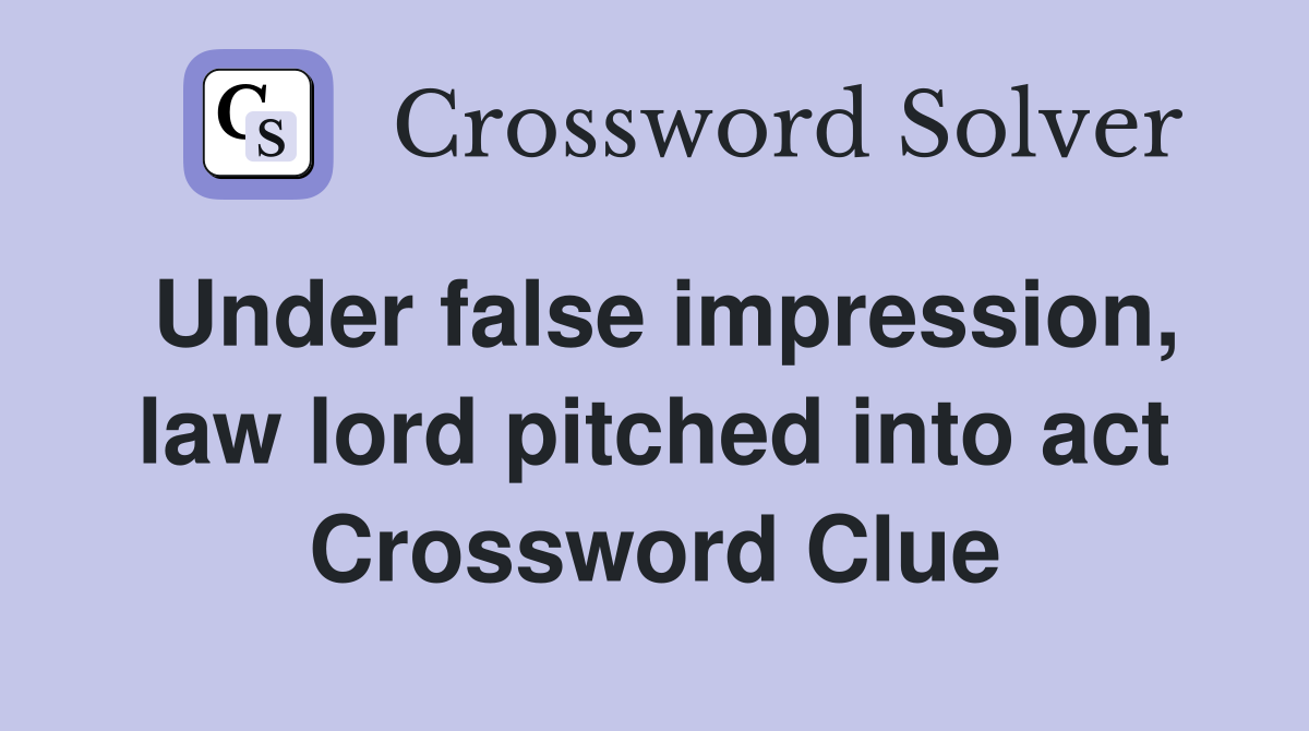 Under false impression, law lord pitched into act Crossword Clue