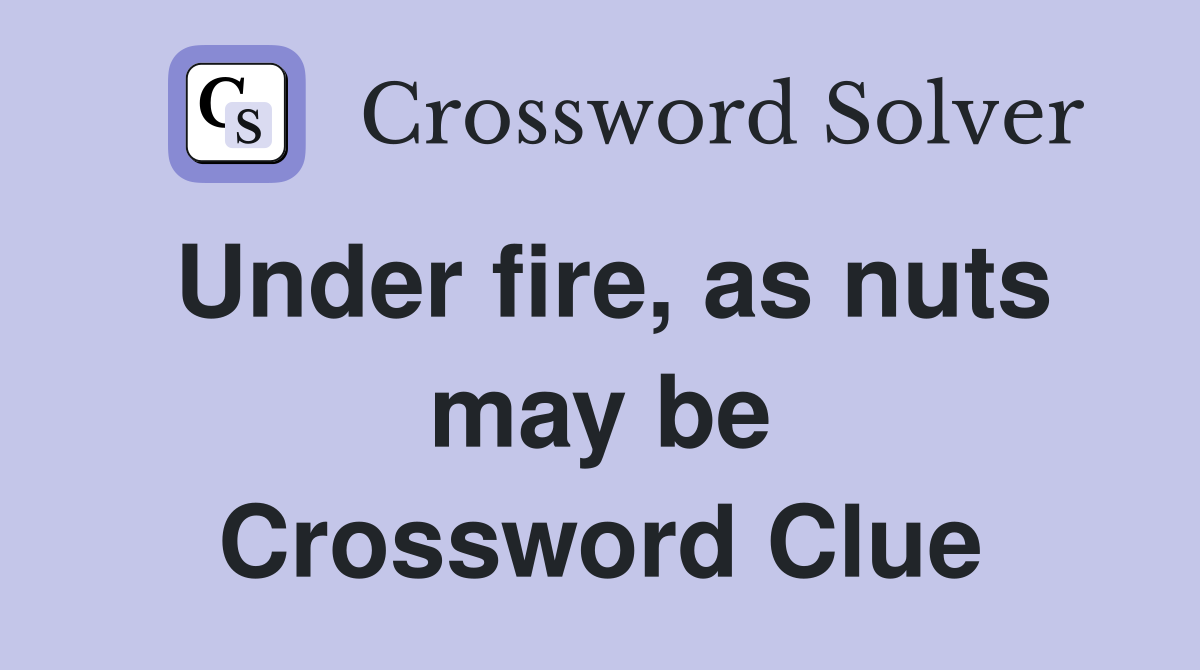 Under fire, as nuts may be Crossword Clue