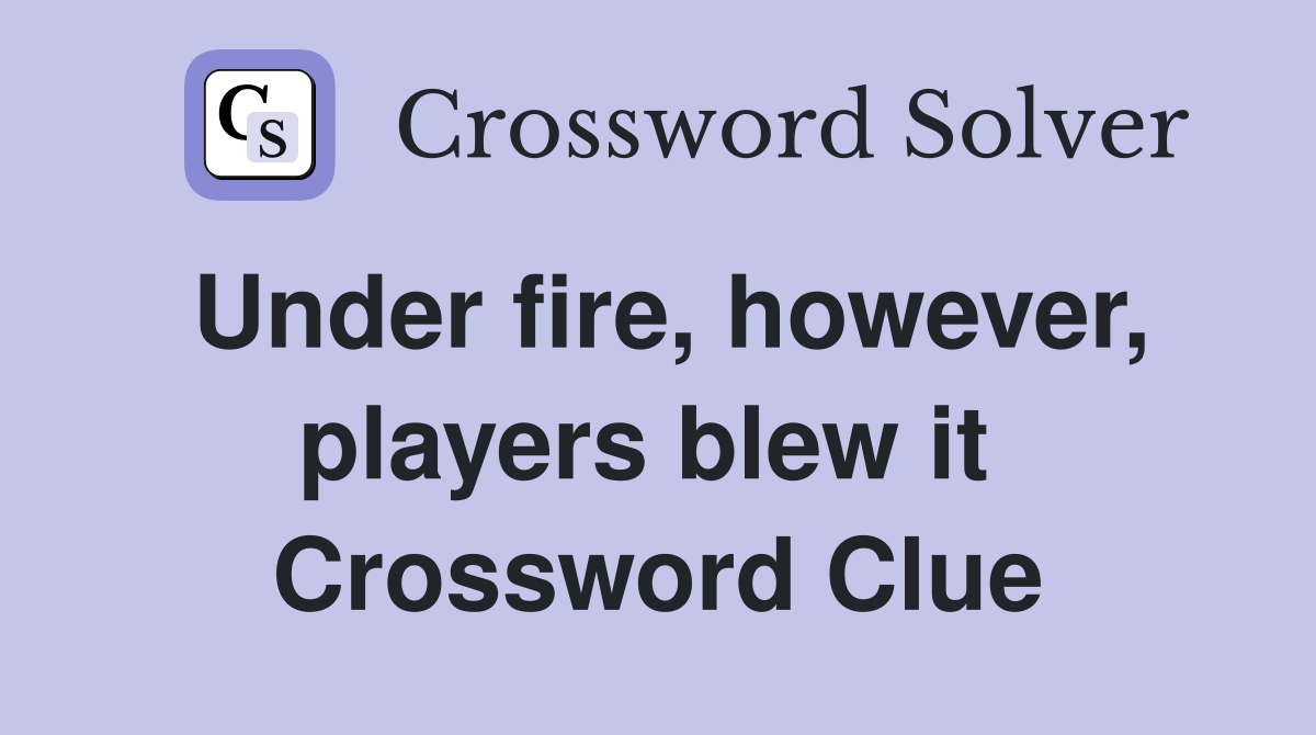 Under fire, however, players blew it  Crossword Clue