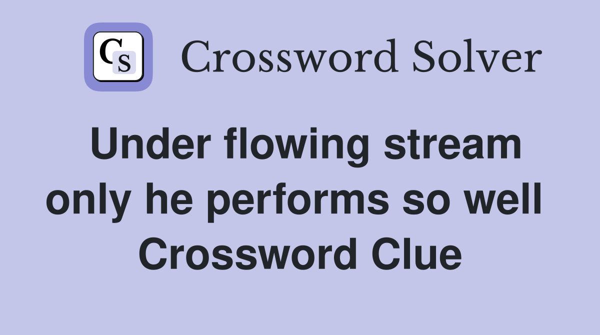 Under flowing stream only he performs so well  Crossword Clue