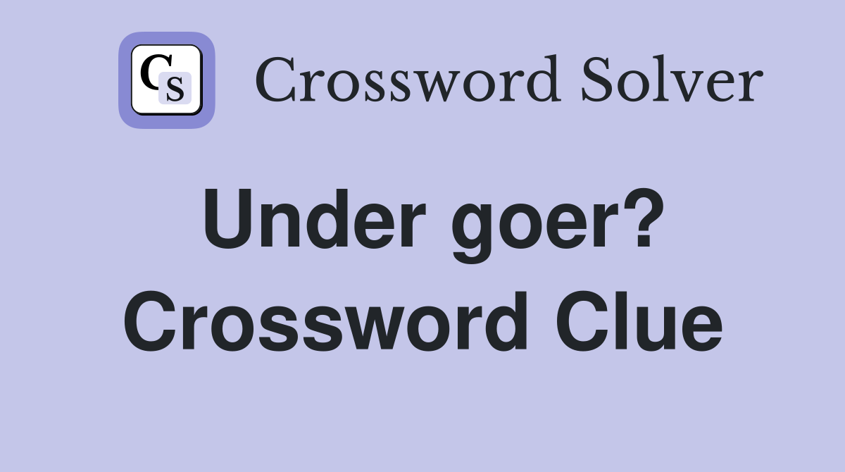 Under goer? Crossword Clue