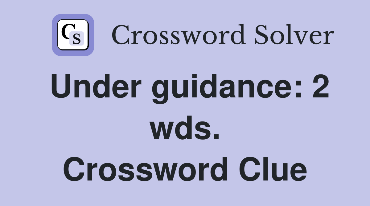 Under guidance: 2 wds. Crossword Clue