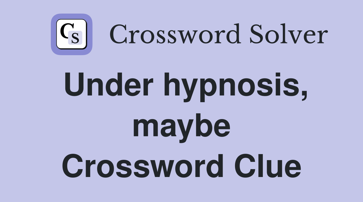 Under hypnosis, maybe Crossword Clue