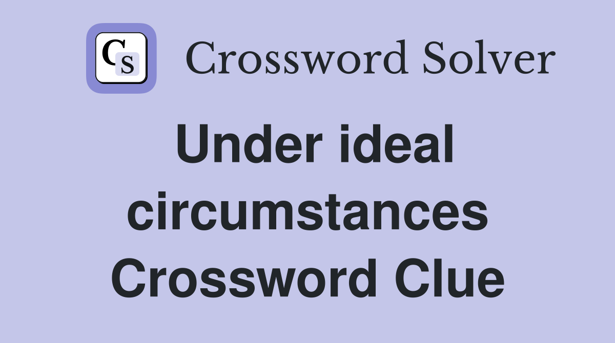 Under ideal circumstances Crossword Clue