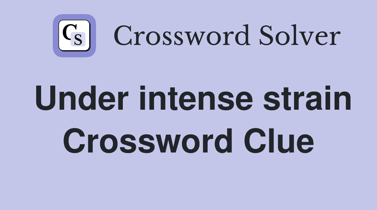 Under intense strain Crossword Clue