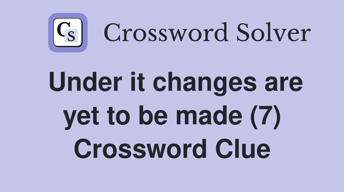 Under it changes are yet to be made (7) Crossword Clue
