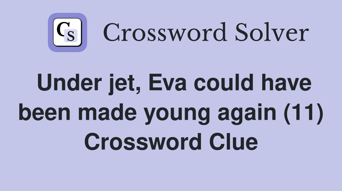 Under jet, Eva could have been made young again (11) Crossword Clue