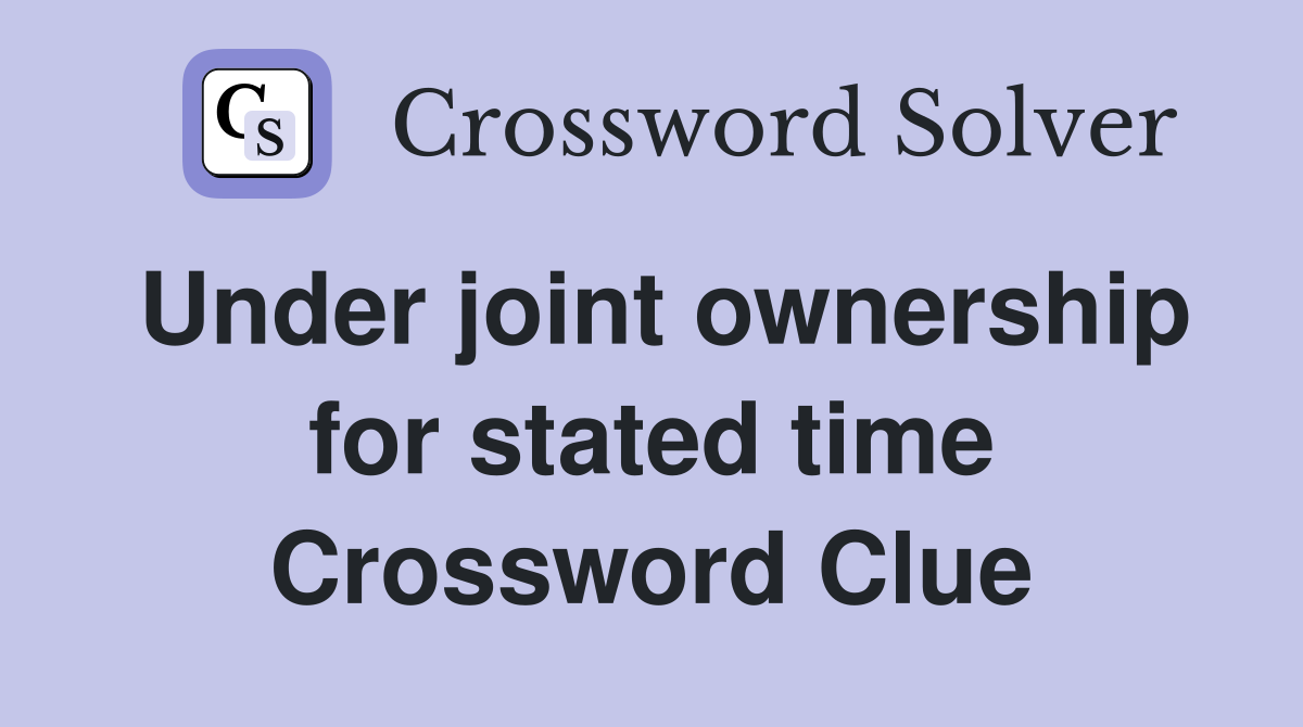 Under joint ownership for stated time Crossword Clue